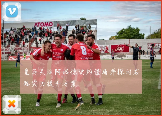 皇马关注阿诺德续约僵局并探讨右路实力提升方案