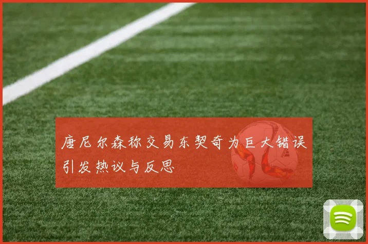 唐尼尔森称交易东契奇为巨大错误引发热议与反思