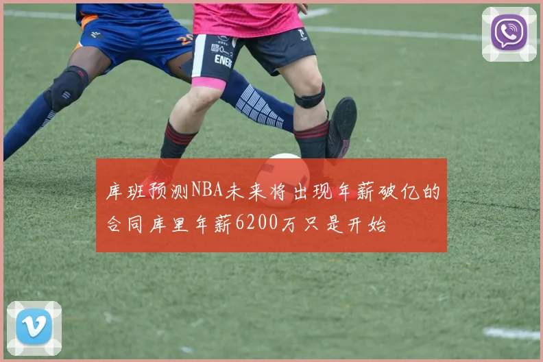 库班预测NBA未来将出现年薪破亿的合同库里年薪6200万只是开始