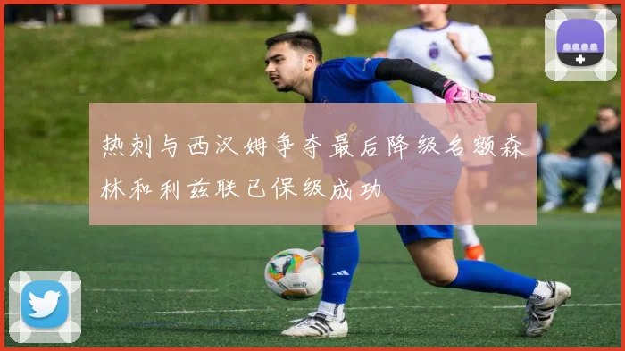 热刺与西汉姆争夺最后降级名额森林和利兹联已保级成功