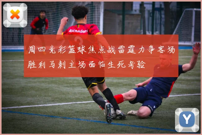 周四竞彩篮球焦点战雷霆力争客场胜利马刺主场面临生死考验