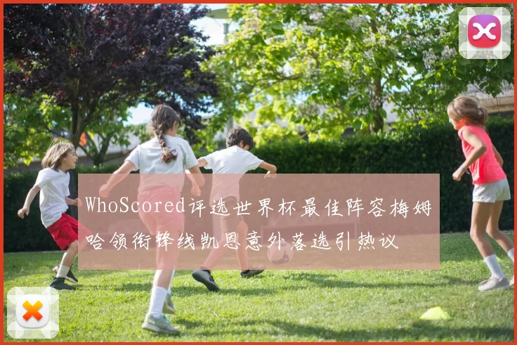 WhoScored评选世界杯最佳阵容梅姆哈领衔锋线凯恩意外落选引热议