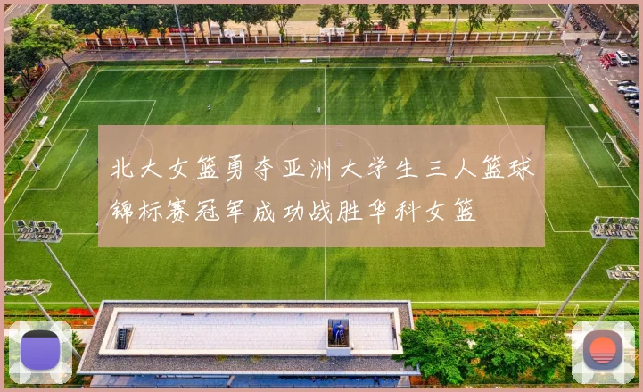 北大女篮勇夺亚洲大学生三人篮球锦标赛冠军成功战胜华科女篮