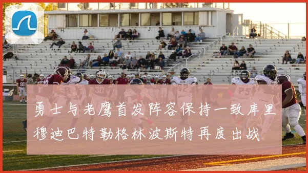 勇士与老鹰首发阵容保持一致库里穆迪巴特勒格林波斯特再度出战